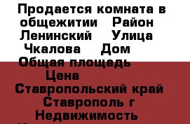 Продается комната в общежитии › Район ­ Ленинский  › Улица ­ Чкалова  › Дом ­ 7 › Общая площадь ­ 18 › Цена ­ 515 000 - Ставропольский край, Ставрополь г. Недвижимость » Квартиры продажа   